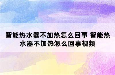 智能热水器不加热怎么回事 智能热水器不加热怎么回事视频